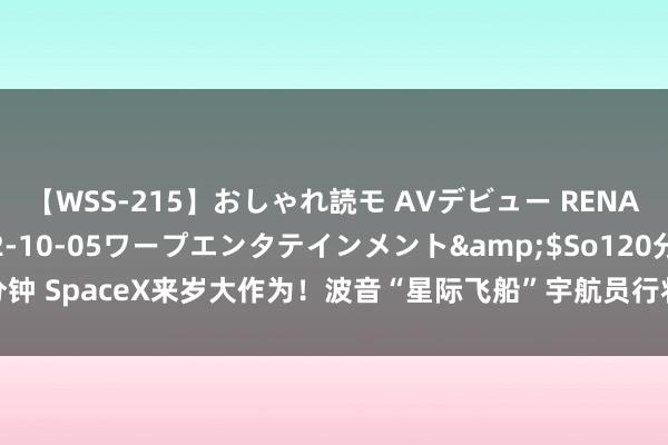 【WSS-215】おしゃれ読モ AVデビュー RENA</a>2012-10-05ワープエンタテインメント&$So120分钟 SpaceX来岁大作为！波音“星际飞船”宇航员行将“回家”，背后故事抢先看！