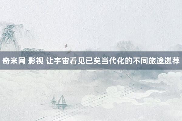 奇米网 影视 让宇宙看见已矣当代化的不同旅途遴荐