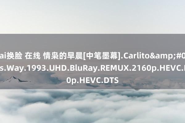 ai换脸 在线 情枭的早晨[中笔墨幕].Carlito&#039;s.Way.1993.UHD.BluRay.REMUX.2160p.HEVC.DTS