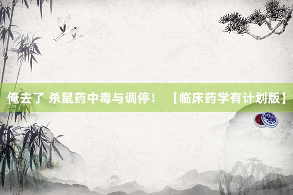 俺去了 杀鼠药中毒与调停! 【临床药学有计划版】