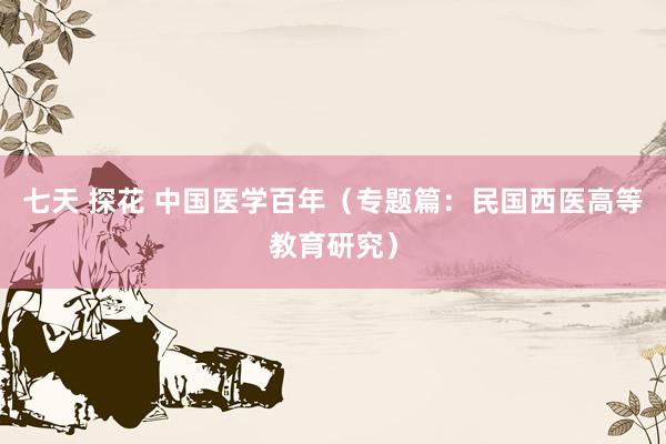 七天 探花 中国医学百年(专题篇:民国西医高等教育研究)