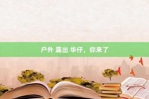 户外 露出 华仔，你来了