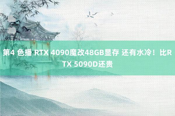 第4 色播 RTX 4090魔改48GB显存 还有水冷！比RTX 5090D还贵