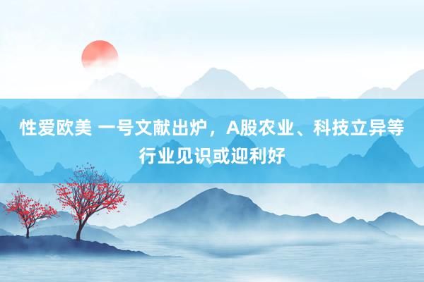 性爱欧美 一号文献出炉，A股农业、科技立异等行业见识或迎利好