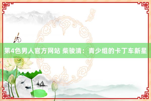 第4色男人官方网站 柴骏清：青少组的卡丁车新星
