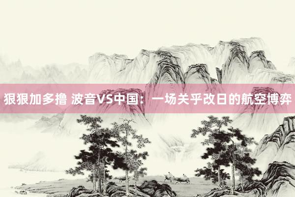 狠狠加多撸 波音VS中国：一场关乎改日的航空博弈