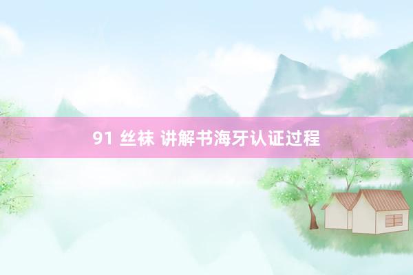 91 丝袜 讲解书海牙认证过程