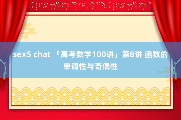 sex5 chat 「高考数学100讲」第8讲 函数的单调性与奇偶性