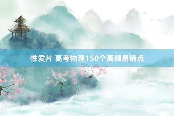 性爱片 高考物理150个高频易错点