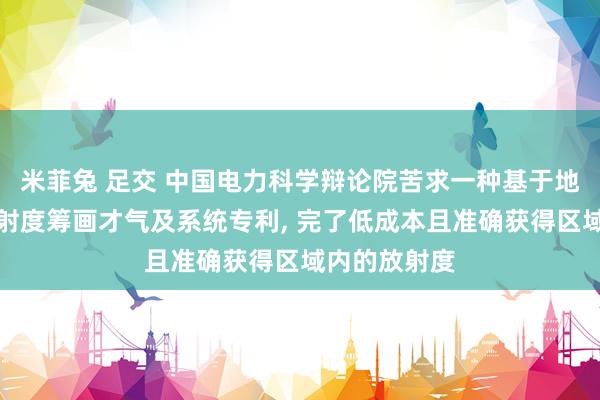米菲兔 足交 中国电力科学辩论院苦求一种基于地基云图的放射度筹画才气及系统专利, 完了低成本且准确获得区域内的放射度