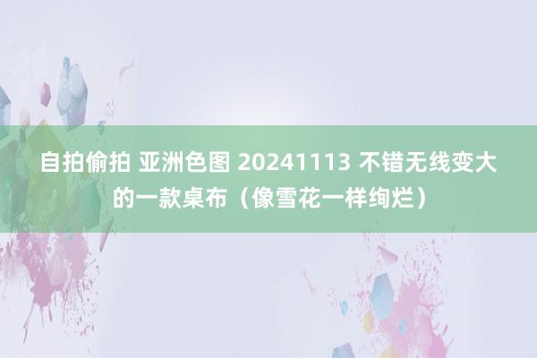 自拍偷拍 亚洲色图 20241113 不错无线变大的一款桌布（像雪花一样绚烂）