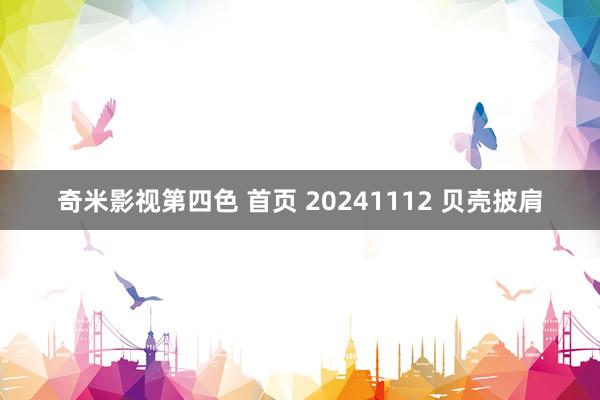 奇米影视第四色 首页 20241112 贝壳披肩