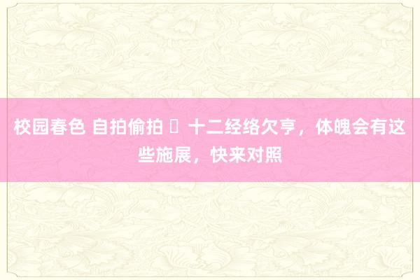 校园春色 自拍偷拍 ​十二经络欠亨，体魄会有这些施展，快来对照