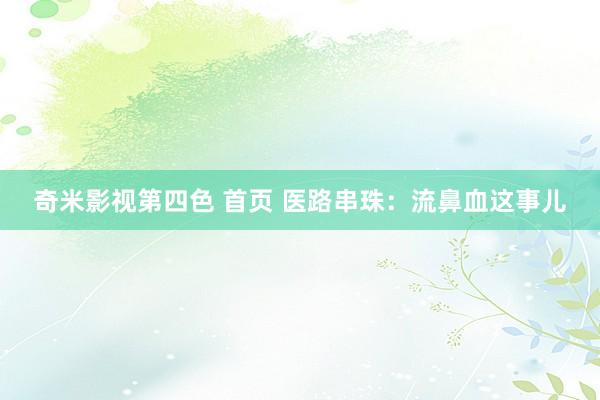 奇米影视第四色 首页 医路串珠：流鼻血这事儿