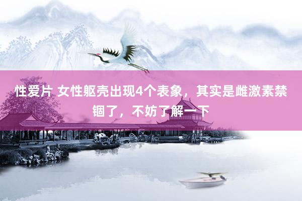 性爱片 女性躯壳出现4个表象，其实是雌激素禁锢了，不妨了解一下